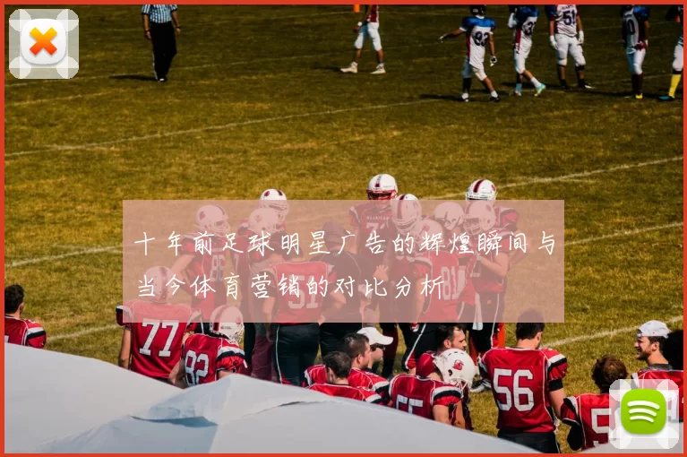 十年前足球明星广告的辉煌瞬间与当今体育营销的对比分析