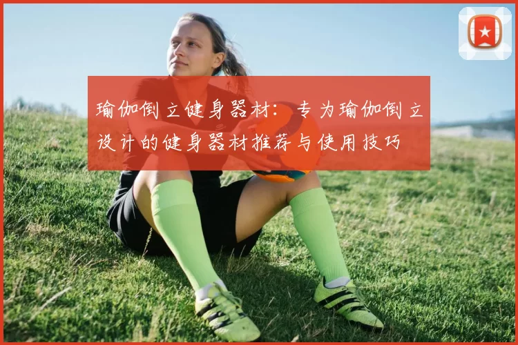 瑜伽倒立健身器材：专为瑜伽倒立设计的健身器材推荐与使用技巧