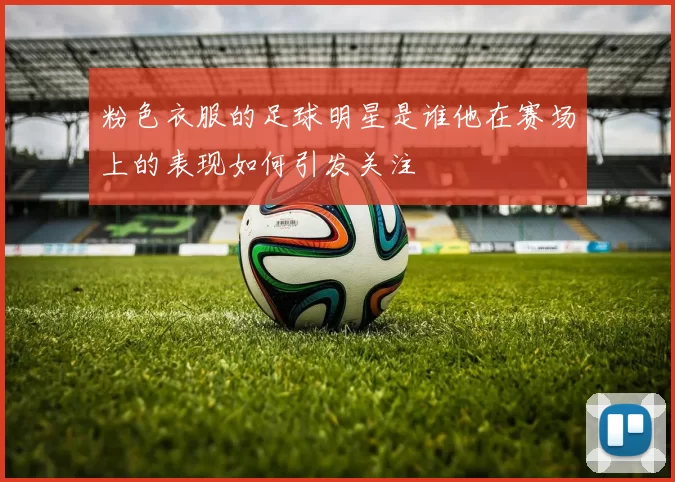 粉色衣服的足球明星是谁他在赛场上的表现如何引发关注