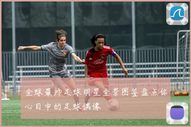 全球最帅足球明星全景图鉴盘点你心目中的足球偶像