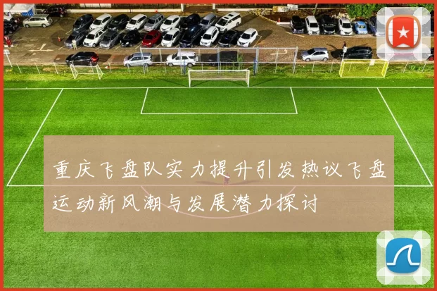 重庆飞盘队实力提升引发热议飞盘运动新风潮与发展潜力探讨