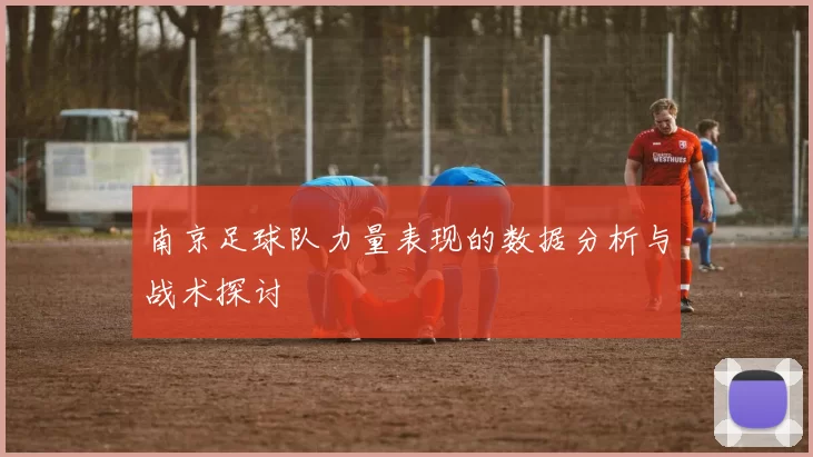 南京足球队力量表现的数据分析与战术探讨