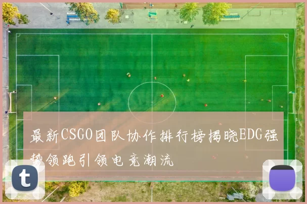 最新CSGO团队协作排行榜揭晓EDG强势领跑引领电竞潮流