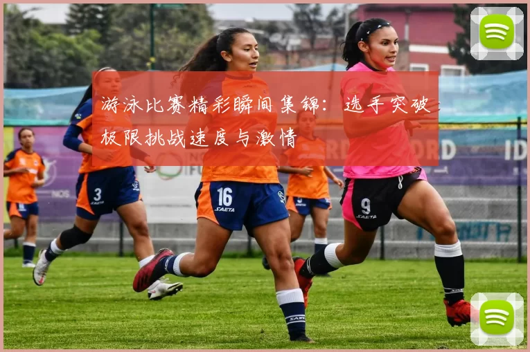 游泳比赛精彩瞬间集锦：选手突破极限挑战速度与激情