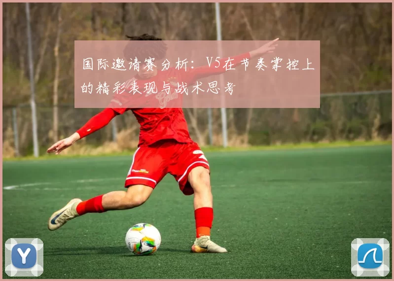 国际邀请赛分析：V5在节奏掌控上的精彩表现与战术思考