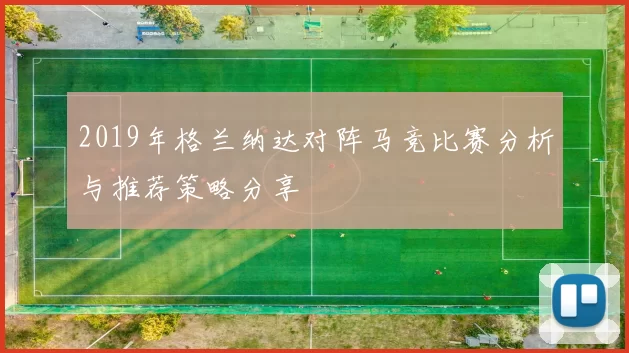 2019年格兰纳达对阵马竞比赛分析与推荐策略分享