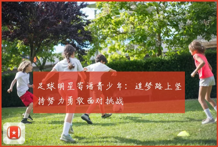足球明星寄语青少年：追梦路上坚持努力勇敢面对挑战