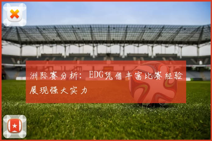 洲际赛分析：EDG凭借丰富比赛经验展现强大实力