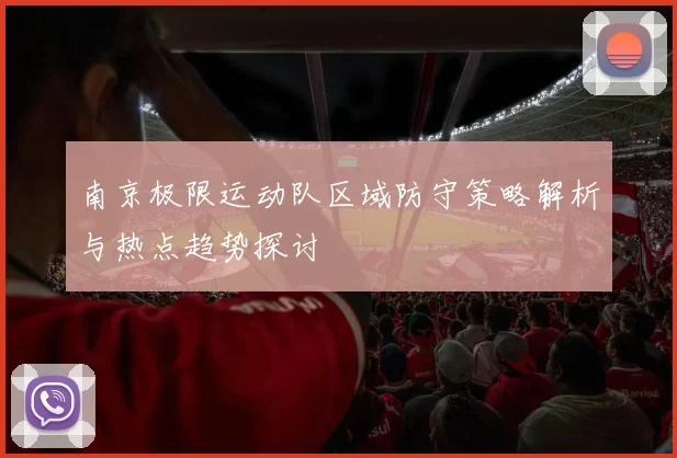 南京极限运动队区域防守策略解析与热点趋势探讨
