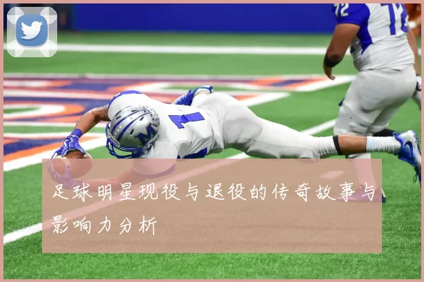 足球明星现役与退役的传奇故事与影响力分析