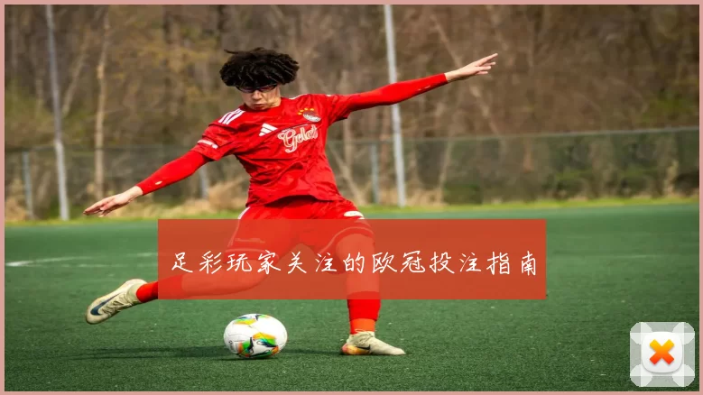 足彩玩家关注的欧冠投注指南
