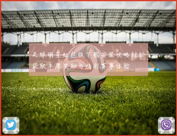 足球明星红包版下载安装攻略轻松获取丰厚奖励与精彩赛事体验