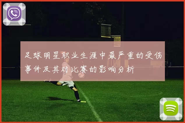 足球明星职业生涯中最严重的受伤事件及其对比赛的影响分析