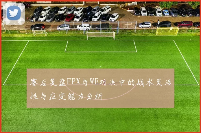 赛后复盘FPX与WE对决中的战术灵活性与应变能力分析