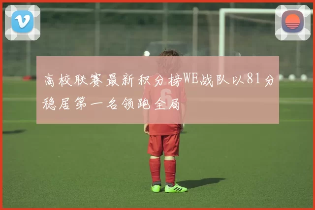 高校联赛最新积分榜WE战队以81分稳居第一名领跑全局