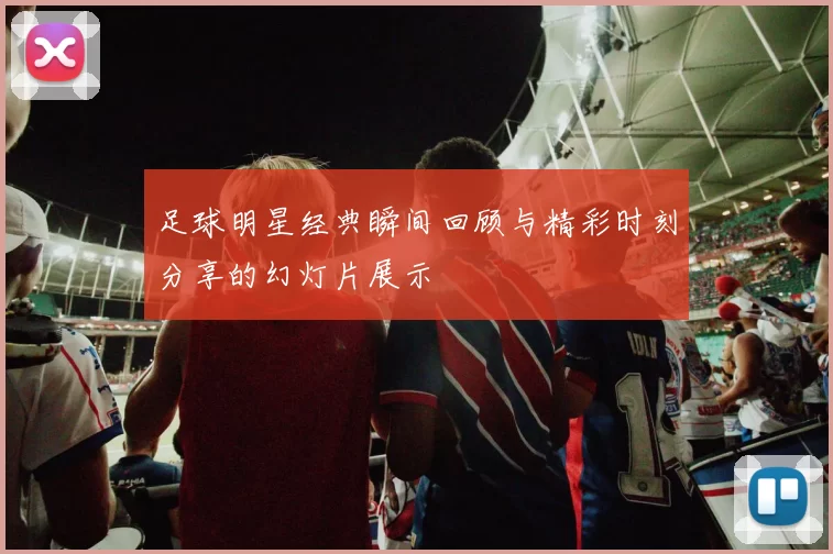 足球明星经典瞬间回顾与精彩时刻分享的幻灯片展示