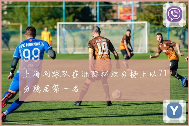 上海网球队在洲际杯积分榜上以71分稳居第一名