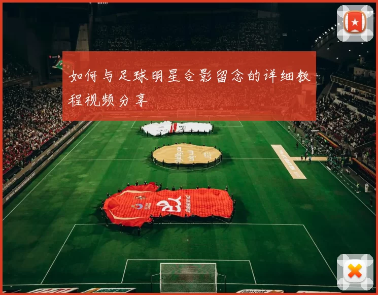 如何与足球明星合影留念的详细教程视频分享