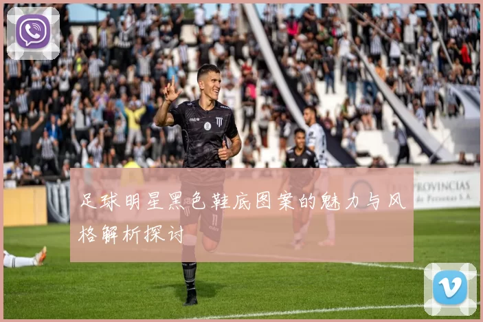 足球明星黑色鞋底图案的魅力与风格解析探讨