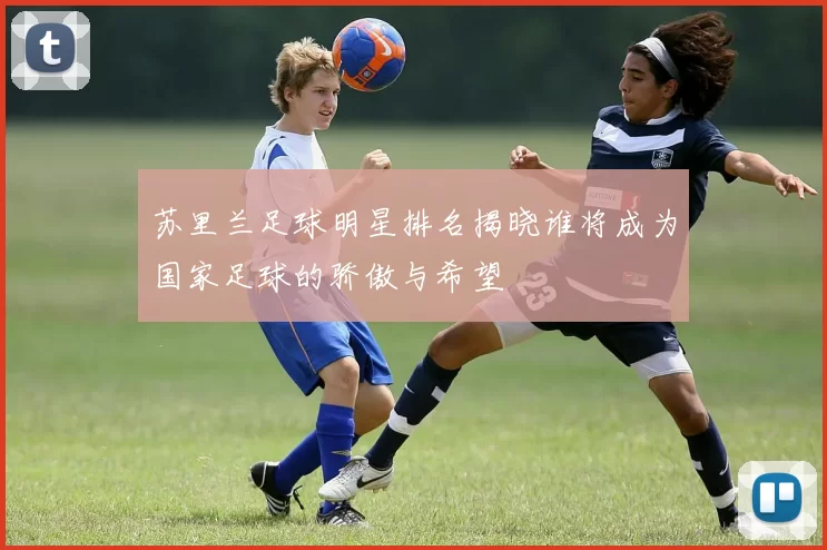 苏里兰足球明星排名揭晓谁将成为国家足球的骄傲与希望